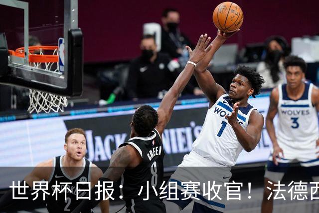 世界杯日报：小组赛收官！法德西荷葡半区绞杀+韩国伊朗出局