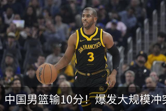 中国男篮输10分！爆发大规模冲突，3人罚出场，1人摔重伤