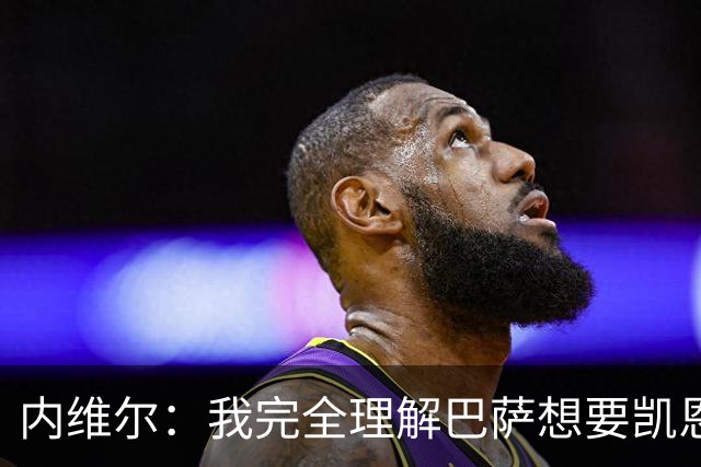 内维尔：我完全理解巴萨想要凯恩，他会在世界杯淘汰赛火力全开