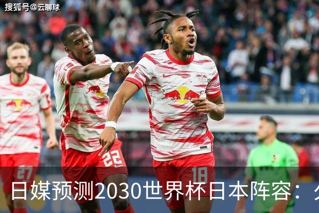 日媒预测2030世界杯日本阵容：久保建英中村敬斗铃木彩艳仍是主力