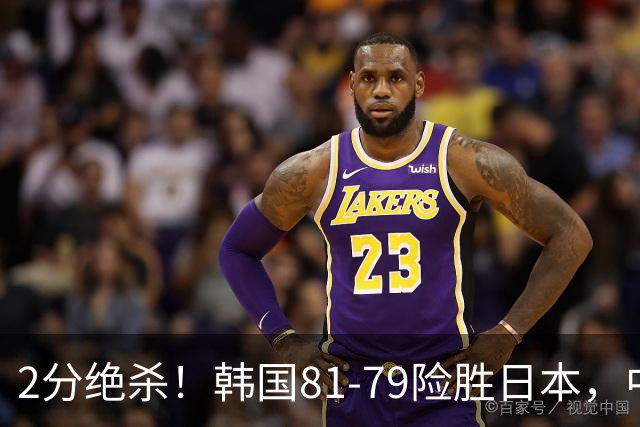 2分绝杀！韩国81-79险胜日本，中国男篮躺赢突围，惊险挺进世亚预下一轮